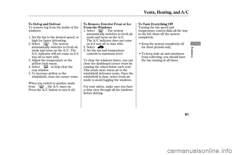 HONDA CIVIC COUPE 2005 7.G Owners Manual To remove f og f rom the inside of the 
windows: 
When you switch to another mode 
f rom , the A/C stays on.
Press the A/C button to turn it of f .Keep the system completely of f
f or short periods on