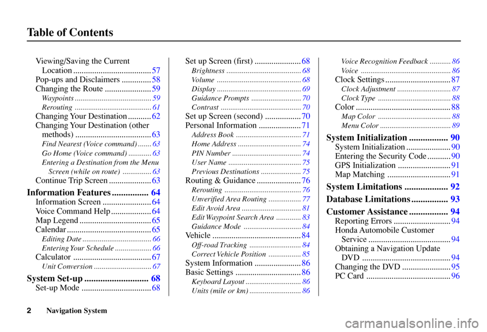 HONDA CIVIC COUPE 2006 8.G Navigation Manual 
Navigation System
2
T able of Contents
Vi ewing/Saving the Current
Location .....................................57
Pop-ups and Disclaimers ..............58
Changing the Route ......................5