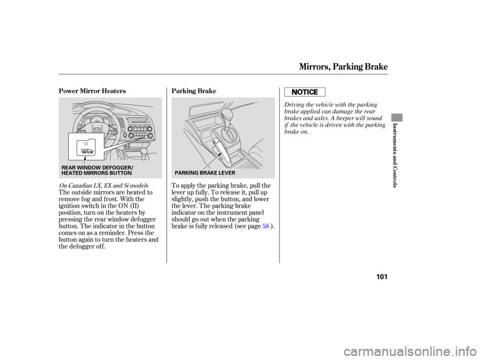 HONDA CIVIC COUPE 2006 8.G Owners Manual To apply the parking brake, pull the
lever up f ully. To release it, pull up
slightly, push the button, and lower
the lever. The parking brake
indicator on the instrument panel
should go out when the 