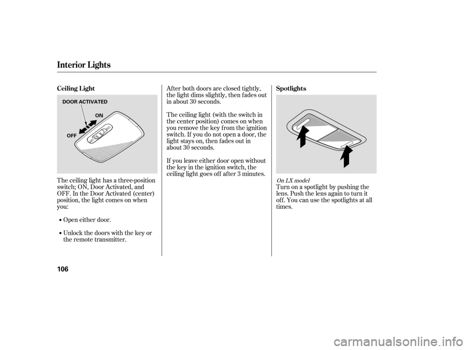 HONDA CIVIC COUPE 2006 8.G Owners Manual Af ter both doors are closed tightly,
the light dims slightly, then f ades out
in about 30 seconds.
The ceiling light (with the switch in
the center position) comes on when
you remove the key f rom th