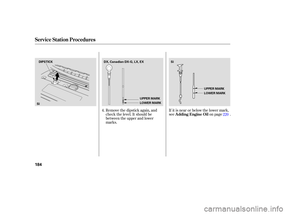 HONDA CIVIC COUPE 2006 8.G Owners Manual Remove the dipstick again, and
check the level. It should be
between the upper and lower
marks.If it is near or below the lower mark,
see on page .
220
4.
Service Station Procedures
A dding Engine Oil