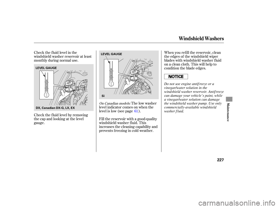 HONDA CIVIC COUPE 2006 8.G Owners Manual Check the f luid level in the
windshield washer reservoir at least
monthly during normal use.When you ref ill the reservoir, clean
the edges of the windshield wiper
blades with windshield washer f lui