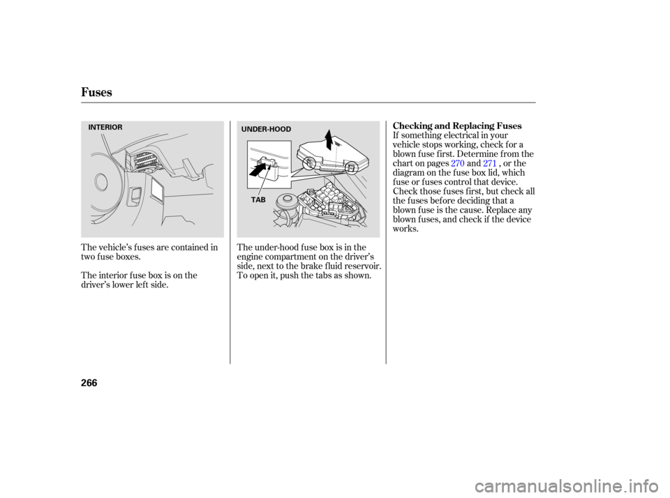 HONDA CIVIC COUPE 2006 8.G Owners Manual The vehicle’s f uses are contained in
two f use boxes.If something electrical in your
vehicle stops working, check f or a
blown f use f irst. Determine f rom the
chart on pages and , or the
diagram 