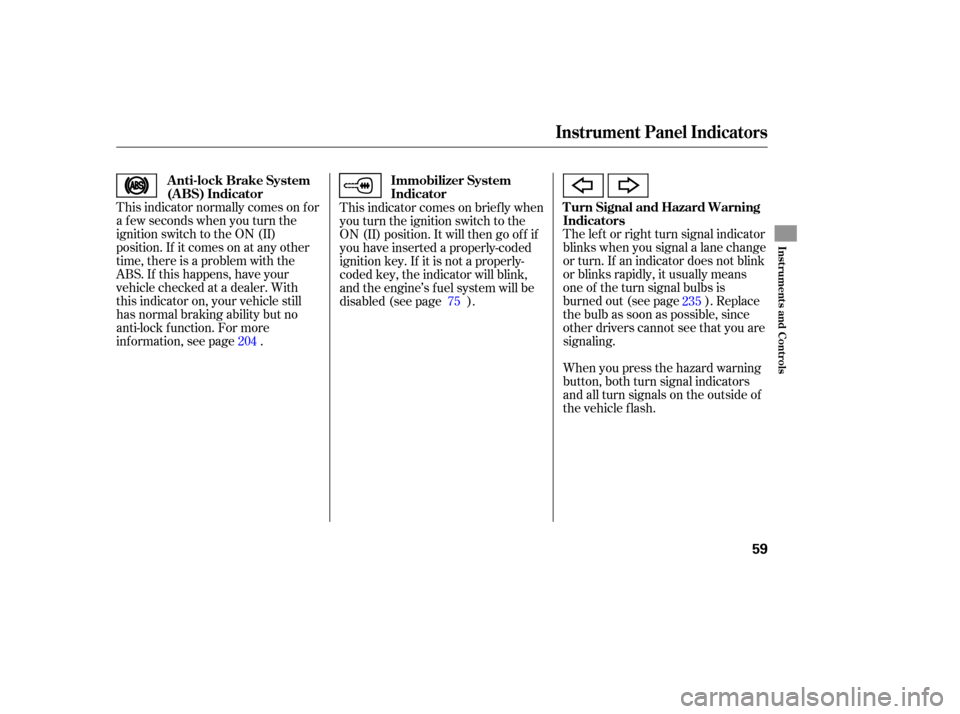 HONDA CIVIC COUPE 2006 8.G Repair Manual This indicator normally comes on f or
a f ew seconds when you turn the
ignition switch to the ON (II)
position. If it comes on at any other
time, there is a problem with the
ABS. If this happens, have