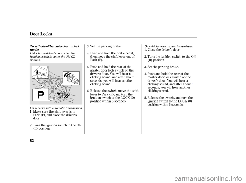 HONDA CIVIC COUPE 2006 8.G Manual Online Turn the ignition switch to the ON
(II) position. Make sure the shif t lever is in
Park (P), and close the driver’s
door.Set the parking brake.
Push and hold the brake pedal,
then move the shift lev