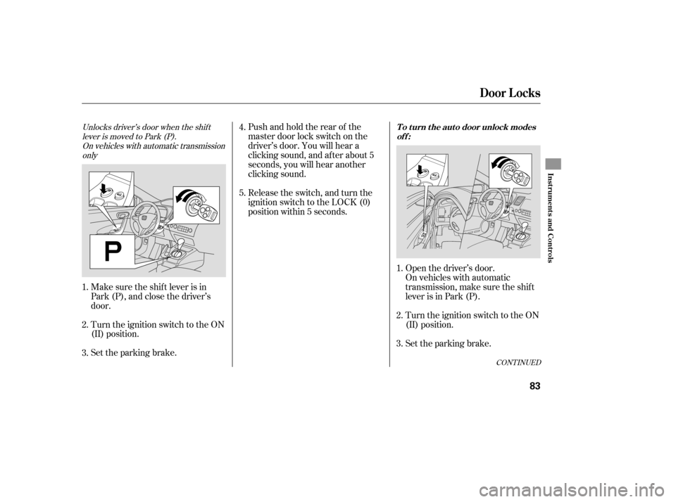 HONDA CIVIC COUPE 2006 8.G Manual Online Unlocks driver’s door when the shiftlever is moved to Park (P).On vehicles with automatic transmissiononly
Make sure the shif t lever is in
Park (P), and close the driver’s
door.
Turn the ignition