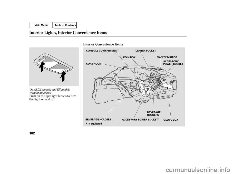 HONDA CIVIC COUPE 2007 8.G Owners Manual ÎÎ
Î
Push on the spotlight lenses to turn
the light on and of f .
On all LX models, and EX models
without moonroof
Interior L ights, Interior Convenience Items
Interior Convenience Items
102
CON