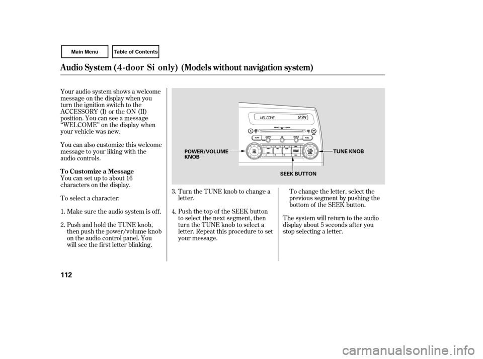 HONDA CIVIC COUPE 2007 8.G Owners Manual To change the letter, select the
previous segment by pushing the
bottom of the SEEK button.
Turn the TUNE knob to change a
letter.
Push the top of the SEEK button
to select the next segment, then
turn