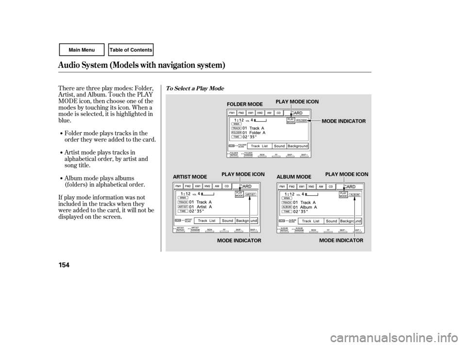 HONDA CIVIC COUPE 2007 8.G Owners Manual Therearethreeplaymodes:Folder,
Artist, and Album. Touch the PLAY
MODE icon, then choose one of the
modes by touching its icon. When a
mode is selected, it is highlighted in
blue.
If play mode informat