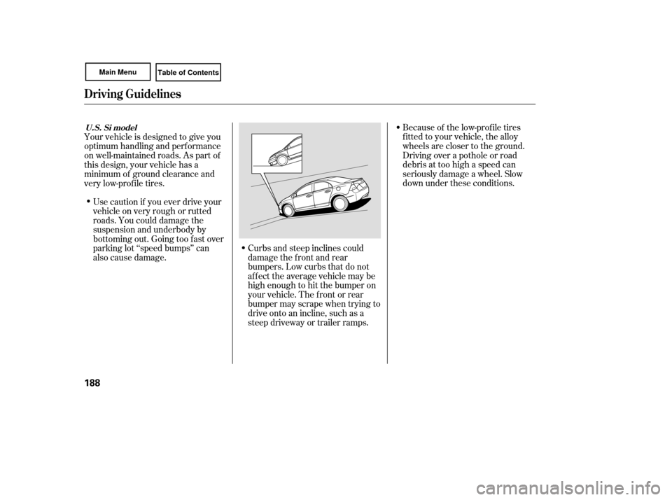 HONDA CIVIC COUPE 2007 8.G Owners Manual Because of the low-prof ile tires
f itted to your vehicle, the alloy
wheels are closer to the ground.
Driving over a pothole or road
debris at too high a speed can
seriously damage a wheel. Slow
down 