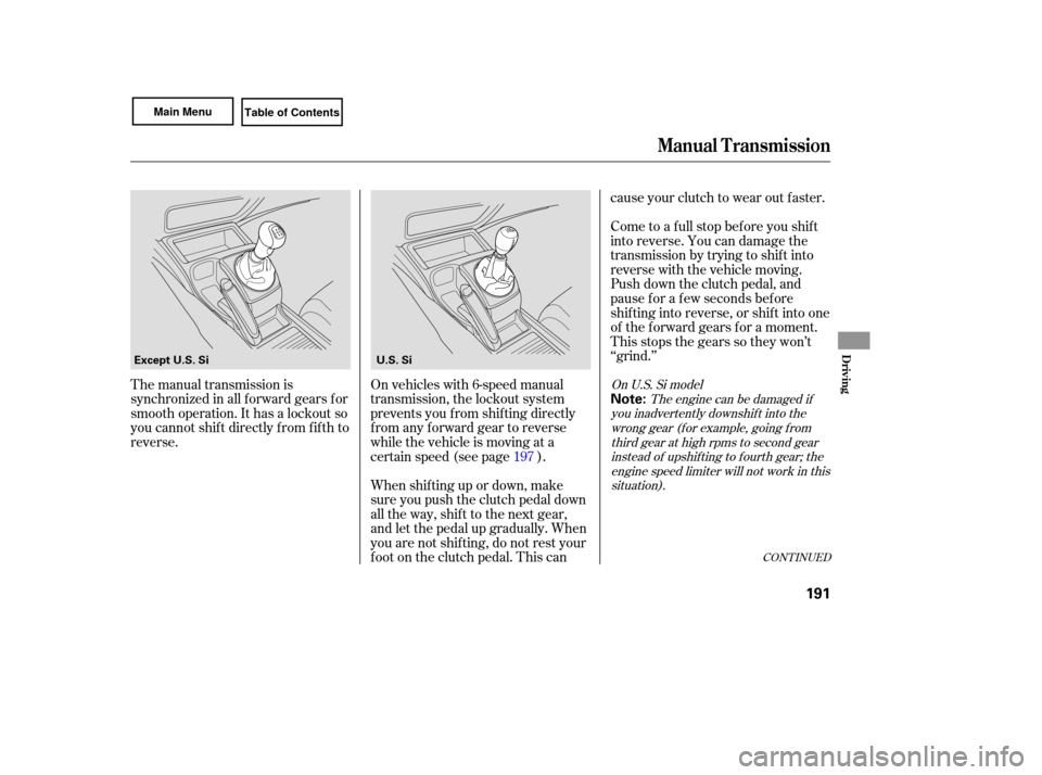 HONDA CIVIC COUPE 2007 8.G Owners Manual CONTINUED
The manual  transmission  is
synchronized  in all  forward  gears for
smooth  operation.  It has  a lockout  so
you  cannot  shift directly  from fifth to
reverse. On 
vehicles  with 6-speed