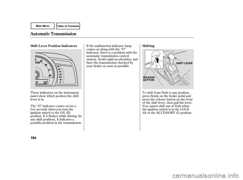 HONDA CIVIC COUPE 2007 8.G Owners Manual These indicators on the instrument
panel show which position the shif t
lever is in.To shif t f rom Park to any position,
press firmly on the brake pedal and
pressthereleasebuttononthefront
of the shi