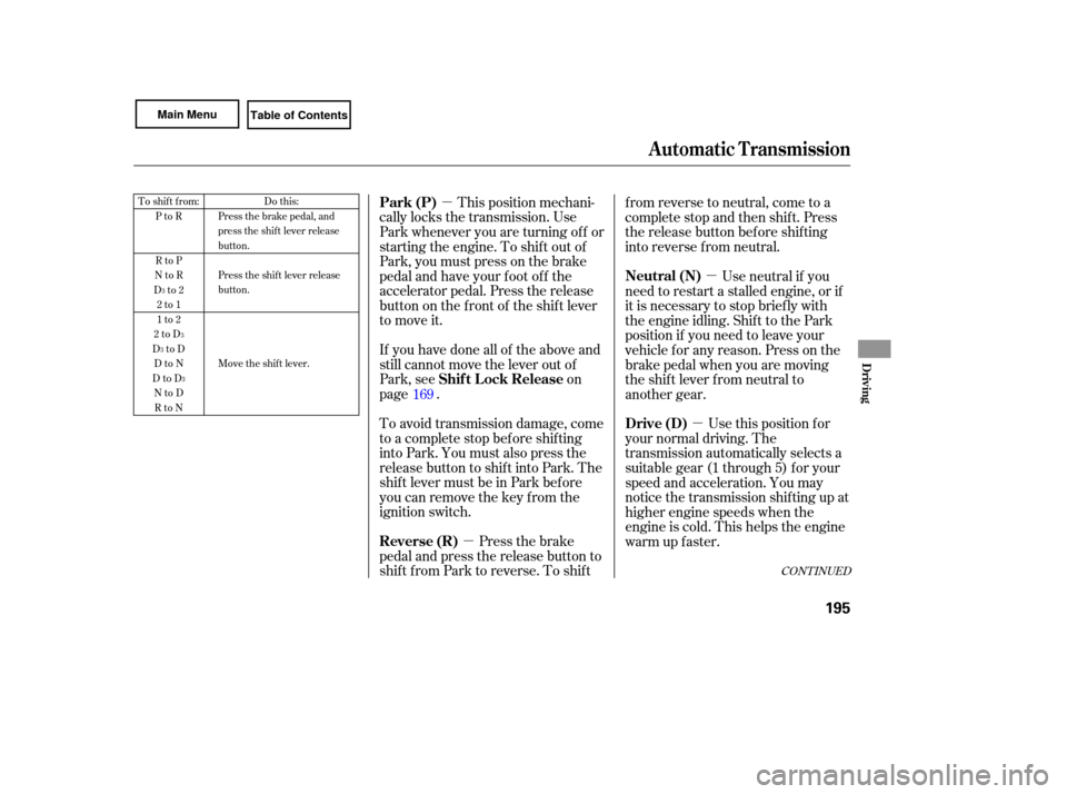 HONDA CIVIC COUPE 2007 8.G Owners Manual µµ µµTo 
shift  from:
PtoR
RtoP
NtoR
Dto2 2to1
1to2
2toD
DtoD DtoN
DtoD NtoDRtoN Do 
this:
Press  the brake  pedal,  and
press  the shift  lever  release
button.
Press  the shift  lever  relea