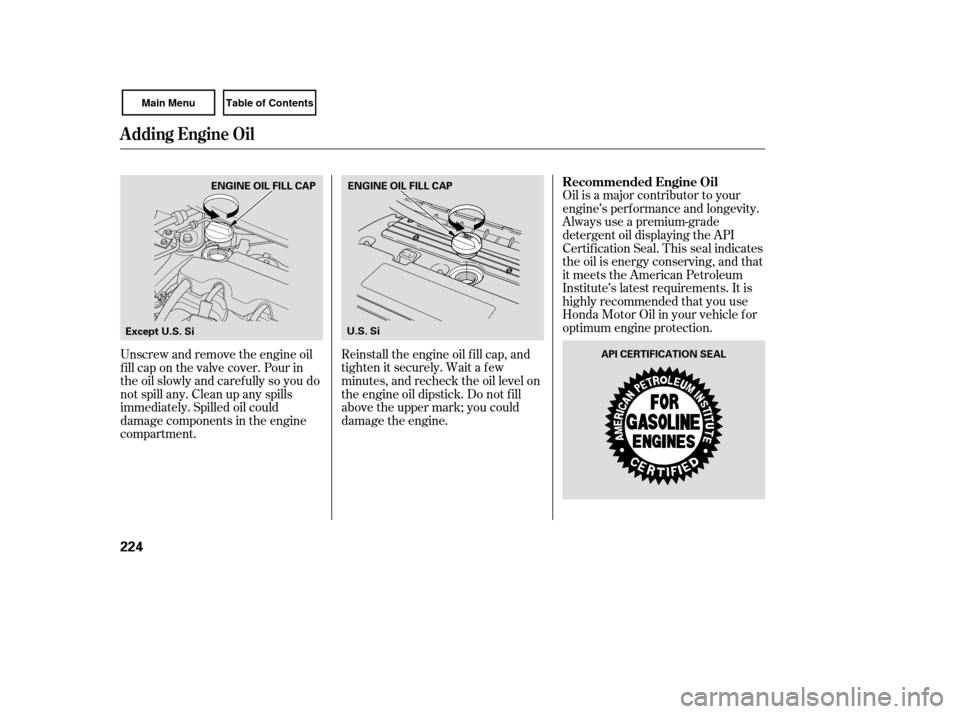 HONDA CIVIC COUPE 2007 8.G Owners Manual Oil is a major contributor to your
engine’s perf ormance and longevity.
Always use a premium-grade
detergent oil displaying the API
Certif ication Seal. This seal indicates
the oil is energy conserv