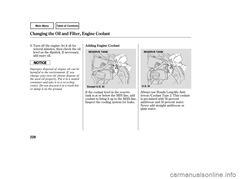 HONDA CIVIC COUPE 2007 8.G Owners Manual Always use Honda Long-lif e Anti-
f reeze/Coolant Type 2. This coolant
is pre-mixed with 50 percent
antif reeze and 50 percent water.
Never add straight antifreeze or
plain water.
If the coolant level