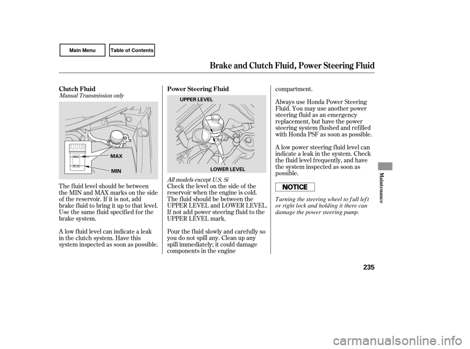 HONDA CIVIC COUPE 2007 8.G Owners Manual Check the level on the side of the
reservoir when the engine is cold.
The f luid should be between the
UPPER LEVEL and LOWER LEVEL.
If not add power steering f luid to the
UPPER LEVEL mark.
Pour the f