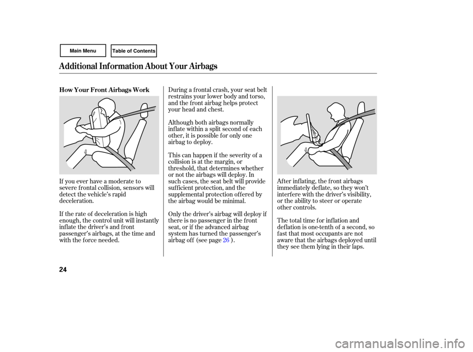 HONDA CIVIC COUPE 2007 8.G Owners Manual After inflating,  the front  airbags
immediately  deflate, so they  won’t
interfere  with the driver’s  visibility,
or  the  ability  to steer  or operate
other  controls.
Although 
both airbags  