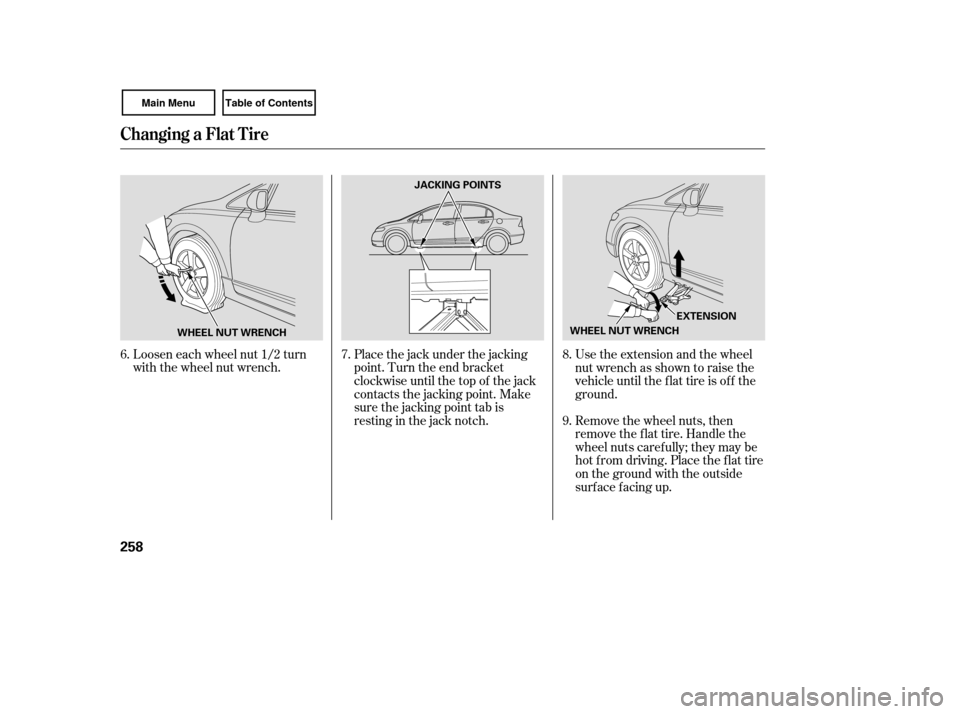 HONDA CIVIC COUPE 2007 8.G Owners Manual Loosen each wheel nut 1/2 turn
with the wheel nut wrench.Place the jack under the jacking
point. Turn the end bracket
clockwise until the top of the jack
contacts the jacking point. Make
sure the jack