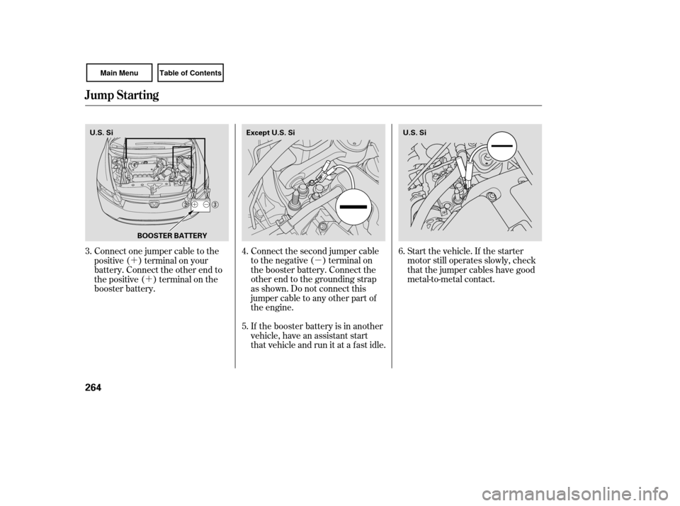 HONDA CIVIC COUPE 2007 8.G Owners Manual µ
´
´
Start the vehicle. If the starter
motor still operates slowly, check
that the jumper cables have good
metal-to-metal contact.
Connect the second jumper cable
to the negative ( ) terminal o