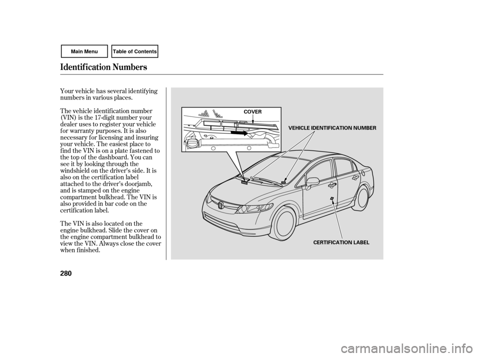 HONDA CIVIC COUPE 2007 8.G Owners Manual Your vehicle has several identif ying
numbers in various places.
The vehicle identif ication number
(VIN) is the 17-digit number your
dealer uses to register your vehicle
f or warranty purposes. It is
