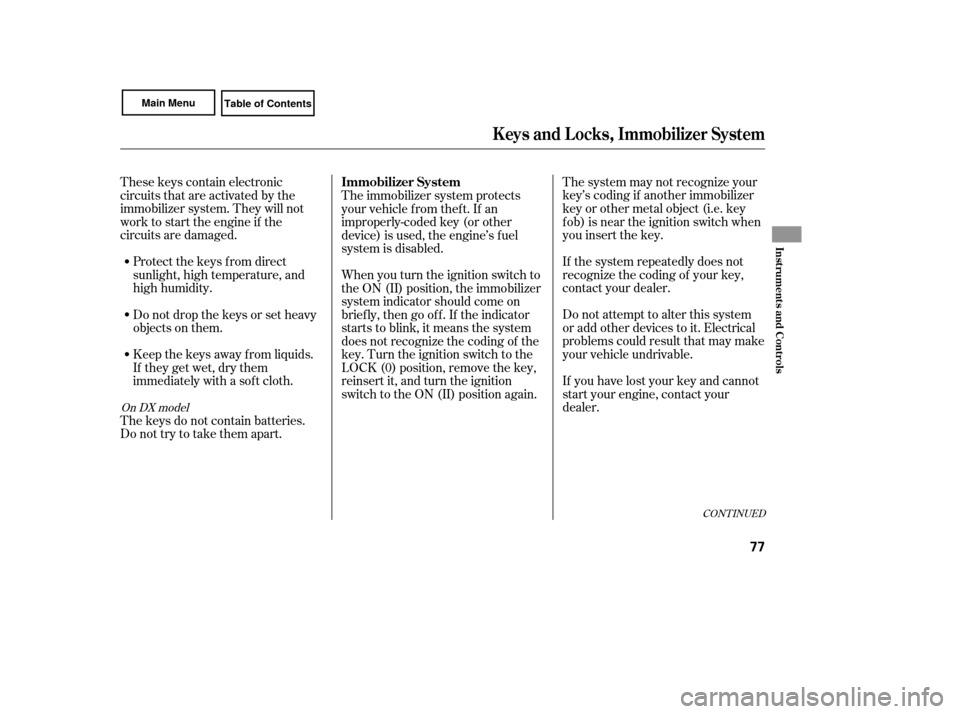 HONDA CIVIC COUPE 2007 8.G Manual PDF CONT INUED
The system may not recognize your
key’s coding if another immobilizer
key or other metal object (i.e. key
f ob) is near the ignition switch when
you insert the key.
If the system repeated