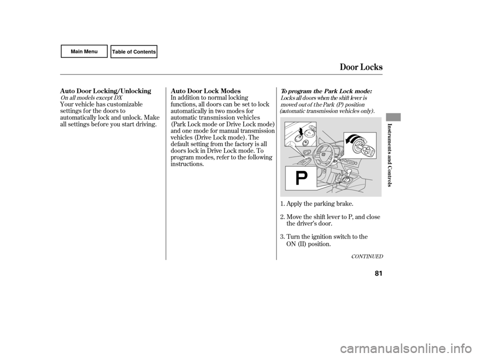HONDA CIVIC COUPE 2007 8.G Owners Manual CONT INUED
On all mo
dels except DX
Your ve h

icle has customizable
settings f or the doors to
automatically lock and unlock. Make
all settings bef ore you start driving. In addition to normal lockin