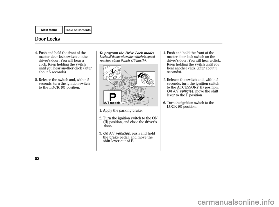 HONDA CIVIC COUPE 2007 8.G Manual Online Release the switch and, within 5 
seconds, turn the ignition switch
to the ACCESSORY (I) position. 
On A/T vehicles, move the shift
lever to the P position.
Turn the ignition switch to the 
LOCK (0) p