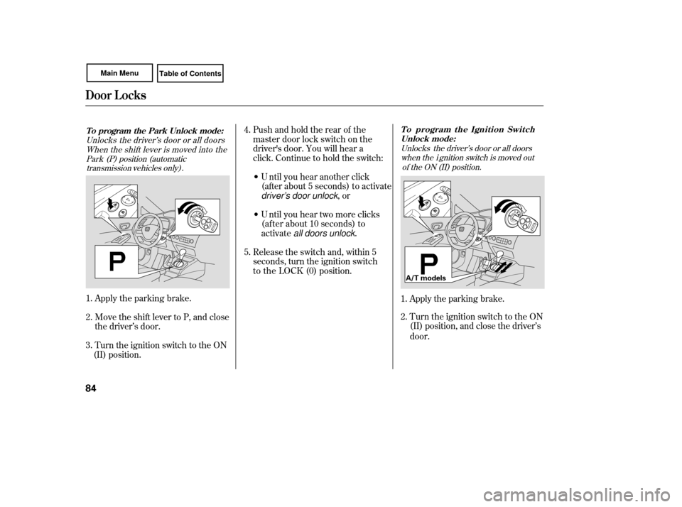 HONDA CIVIC COUPE 2007 8.G Owners Manual Apply the parking brake.
Turn the ignition switch to the ON
(II) position, and close the driver’s
 door.
1.
2.
Unlocks the driver’s door or all doors
when the  i gnition switch is moved out of the
