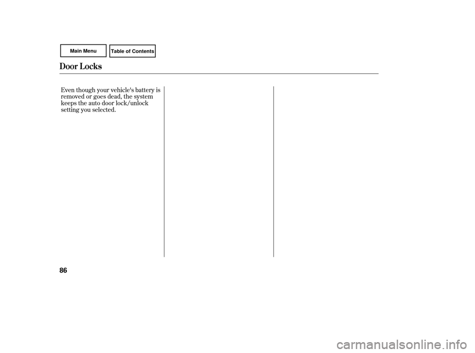 HONDA CIVIC COUPE 2007 8.G Manual Online Even though your vehicles battery is
removed or goes dead, the system
keeps the auto door lock/unlock
setting you selected.
Door L ocks
86 