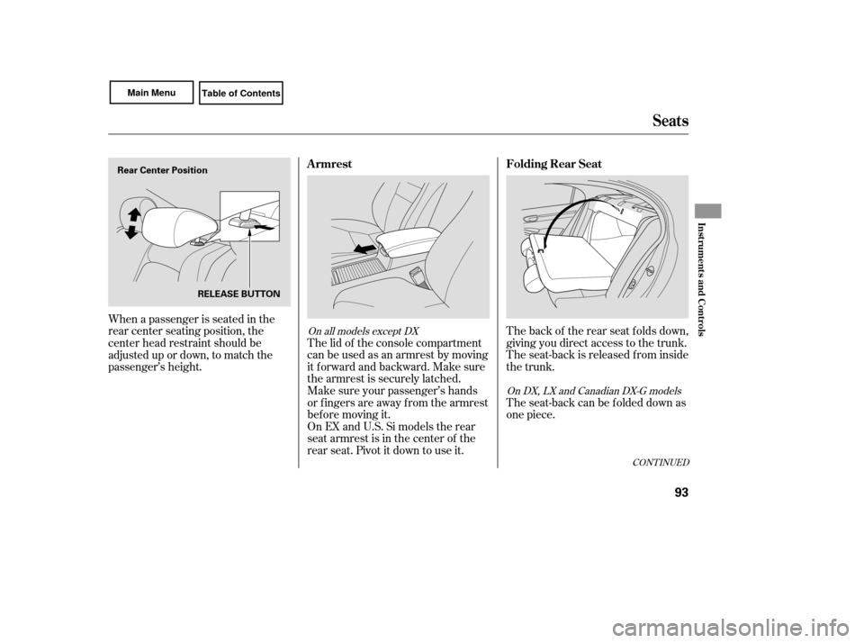HONDA CIVIC COUPE 2007 8.G Owners Manual The back of the rear seat folds down,
giving you direct access to the trunk.
The seat-back is released f rom inside
the trunk.
The lid of the console compartment
canbeusedasanarmrestbymoving
it f orwa
