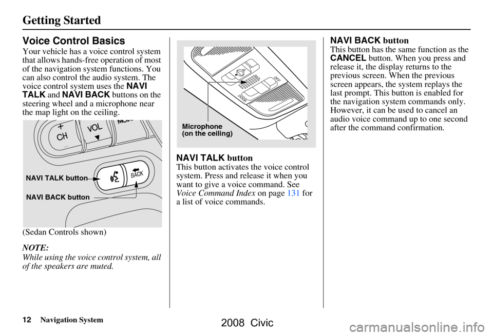 HONDA CIVIC COUPE 2008 8.G Navigation Manual 12Navigation System
Getting Started
Voice Control Basics
Your vehicle has a voice control system
that allows hands-free operation of most
of the navigation system functions. You
can also control t HONDA CIVIC COUPE 2008 8.G Navigation Manual 12Navigation System
Getting Started
Voice Control Basics
Your vehicle has a voice control system
that allows hands-free operation of most
of the navigation system functions. You
can also control t