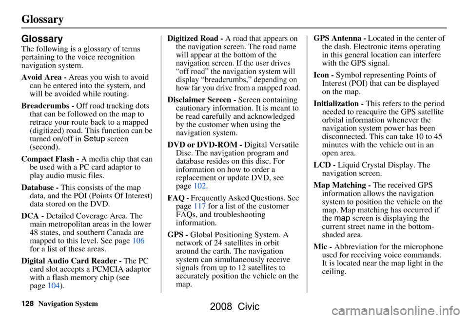 HONDA CIVIC COUPE 2008 8.G Navigation Manual 128Navigation System
Glossary
Glossary
The following is a glossary of terms
pertaining to the voice recognition
navigation system.
Avoid Area - Areas you wish to avoid
can be entered into the sys HONDA CIVIC COUPE 2008 8.G Navigation Manual 128Navigation System
Glossary
Glossary
The following is a glossary of terms
pertaining to the voice recognition
navigation system.
Avoid Area - Areas you wish to avoid
can be entered into the sys