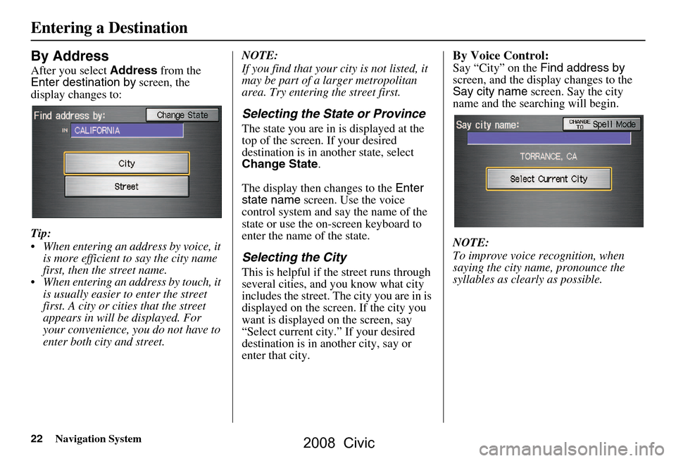 HONDA CIVIC COUPE 2008 8.G Navigation Manual 22Navigation System
By Address
After you select Address from the
Enter destination by screen, the
display changes to:
Tip:
When entering an address by voice, it is more efficient to say the ci HONDA CIVIC COUPE 2008 8.G Navigation Manual 22Navigation System
By Address
After you select Address from the
Enter destination by screen, the
display changes to:
Tip:
When entering an address by voice, it is more efficient to say the ci