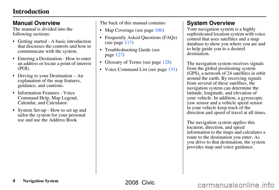 HONDA CIVIC COUPE 2008 8.G Navigation Manual 4Navigation System
Introduction
Manual Overview
The manual is divided into the  
following sections: 
 Getting started - A basic introduction that discusses the controls and how to  
communicate with