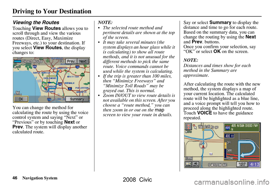HONDA CIVIC COUPE 2008 8.G Navigation Manual 46Navigation System
Viewing the Routes
Touching View Routes allows you to
scroll through and view the various
routes (Direct, Easy, Maximize
Freeways, etc.) to your destination. If
you select V HONDA CIVIC COUPE 2008 8.G Navigation Manual 46Navigation System
Viewing the Routes
Touching View Routes allows you to
scroll through and view the various
routes (Direct, Easy, Maximize
Freeways, etc.) to your destination. If
you select V