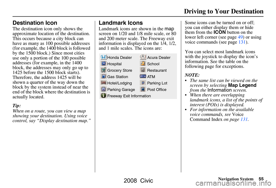 HONDA CIVIC COUPE 2008 8.G Navigation Manual Navigation System55
Driving to Your Destination
Destination Icon
The destination icon only shows the
approximate location of the destination.
This occurs because a city block can
have as many as 10 HONDA CIVIC COUPE 2008 8.G Navigation Manual Navigation System55
Driving to Your Destination
Destination Icon
The destination icon only shows the
approximate location of the destination.
This occurs because a city block can
have as many as 10