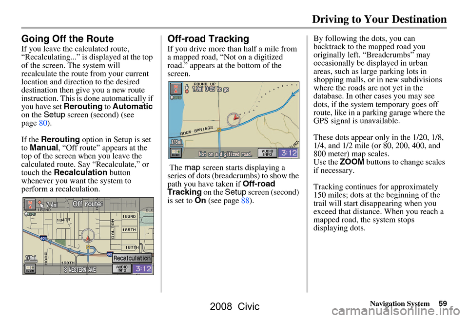 HONDA CIVIC COUPE 2008 8.G Navigation Manual Navigation System59
Driving to Your Destination
Going Off the Route
If you leave the calculated route,
“Recalculating...” is displayed at the top
of the screen. The system will
recalculate the HONDA CIVIC COUPE 2008 8.G Navigation Manual Navigation System59
Driving to Your Destination
Going Off the Route
If you leave the calculated route,
“Recalculating...” is displayed at the top
of the screen. The system will
recalculate the