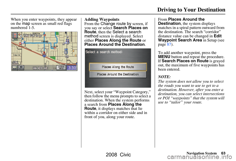 HONDA CIVIC COUPE 2008 8.G Navigation Manual Navigation System63
Driving to Your Destination
When you enter waypoi nts, they appear
on the map screen as small red flags
numbered 1-5.Adding Waypoints
From the Change route by screen, if
you HONDA CIVIC COUPE 2008 8.G Navigation Manual Navigation System63
Driving to Your Destination
When you enter waypoi nts, they appear
on the map screen as small red flags
numbered 1-5.Adding Waypoints
From the Change route by screen, if
you