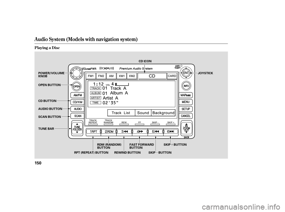 HONDA CIVIC COUPE 2008 8.G Owners Manual µ´
Audio System (Models with navigation system)
Playing a Disc
150
SCAN BUTTON JOYSTICK
AUDIO BUTTON
POWER/VOLUME KNOB 
OPEN BUTTON 
CD BUTTON
REWIND BUTTONFAST FORWARD 
BUTTON
SKIP BUTTONSKIP BUT