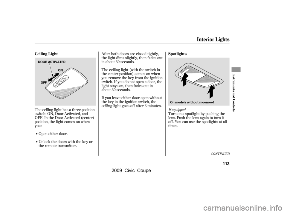 HONDA CIVIC COUPE 2009 8.G Owners Manual Af ter both doors are closed tightly, 
the light dims slightly, then f ades out
in about 30 seconds. 
The ceiling light (with the switch in 
the center position) comes on when
you remove the key f rom