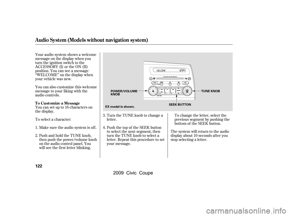 HONDA CIVIC COUPE 2009 8.G Owners Manual To change the letter, select the 
previous segment by pushing the
bottom of the SEEK button.
Turn the TUNE knob to change a
letter. 
Push the top of the SEEK button 
to select the next segment, then
t