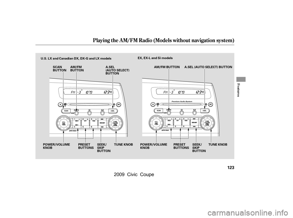 HONDA CIVIC COUPE 2009 8.G Owners Manual Playing the A M/FM Radio (Models without navigation system)
Features
123
SCAN 
BUTTON
POWER/VOLUME
KNOB PRESET
BUTTONS TUNE KNOB TUNE KNOB
PRESET
BUTTONS
POWER/VOLUME
KNOB
U.S. LX and Canadian DX, DX-