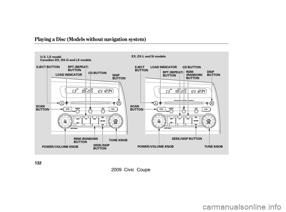 HONDA CIVIC COUPE 2009 8.G Owners Manual Playing a Disc (Models without navigation system)
132
TUNE KNOB
LOAD INDICATOR
CD BUTTON
POWER/VOLUME KNOB TUNE KNOB
POWER/VOLUME KNOB SEEK/SKIP BUTTON
EJECT 
BUTTON
LOAD INDICATOR
CD BUTTON
SCAN
BUTT