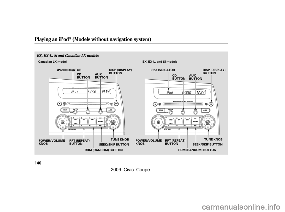 HONDA CIVIC COUPE 2009 8.G Owners Manual Playing an iPod(Models without navigation system)
EX, EX-L, Si and Canadian LX models
140
TUNE KNOB
SEEK/SKIP BUTTON EX, EX-L, and Si models
RDM (RANDOM) BUTTON
RPT (REPEAT) 
BUTTON
POWER/VOLUME
KNOB 