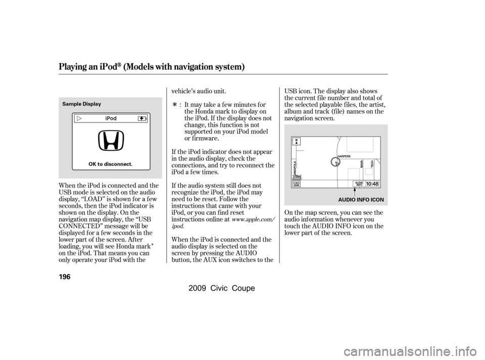 HONDA CIVIC COUPE 2009 8.G Owners Manual Î
Î
When the iPod is connected and the 
USB mode is selected on the audio
display, ‘‘LOAD’’ is shown f or a f ew
seconds, then the iPod indicator is
shownonthedisplay.Onthe
navigation map 