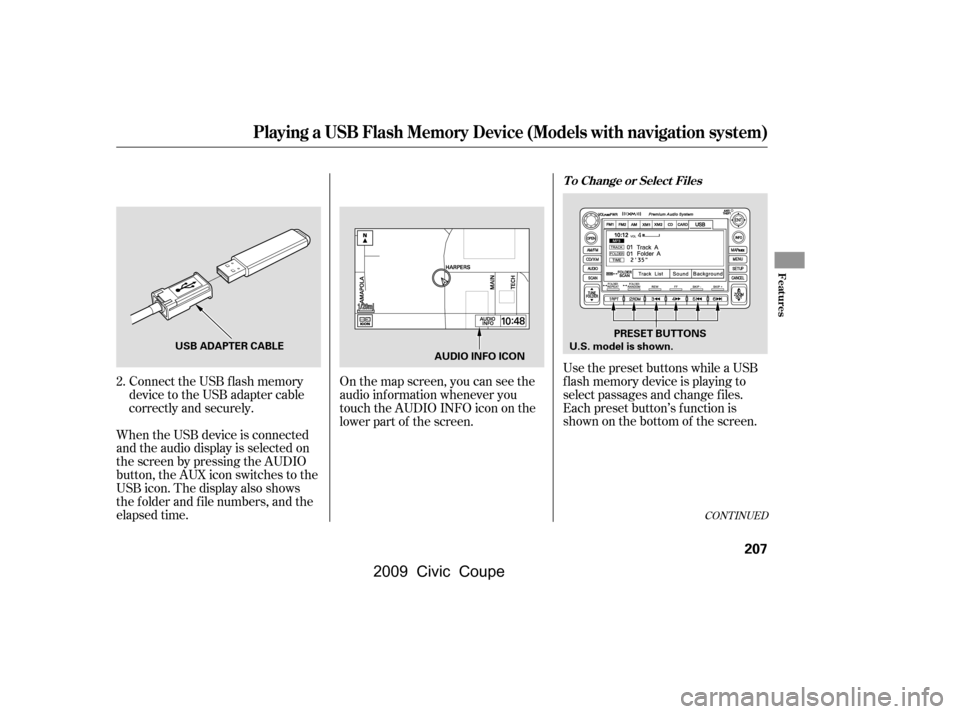 HONDA CIVIC COUPE 2009 8.G Owners Manual Connect the USB f lash memory 
device to the USB adapter cable
correctly and securely.
When the USB device is connected
and the audio display is selected on
the screen by pressing the AUDIO
button, th