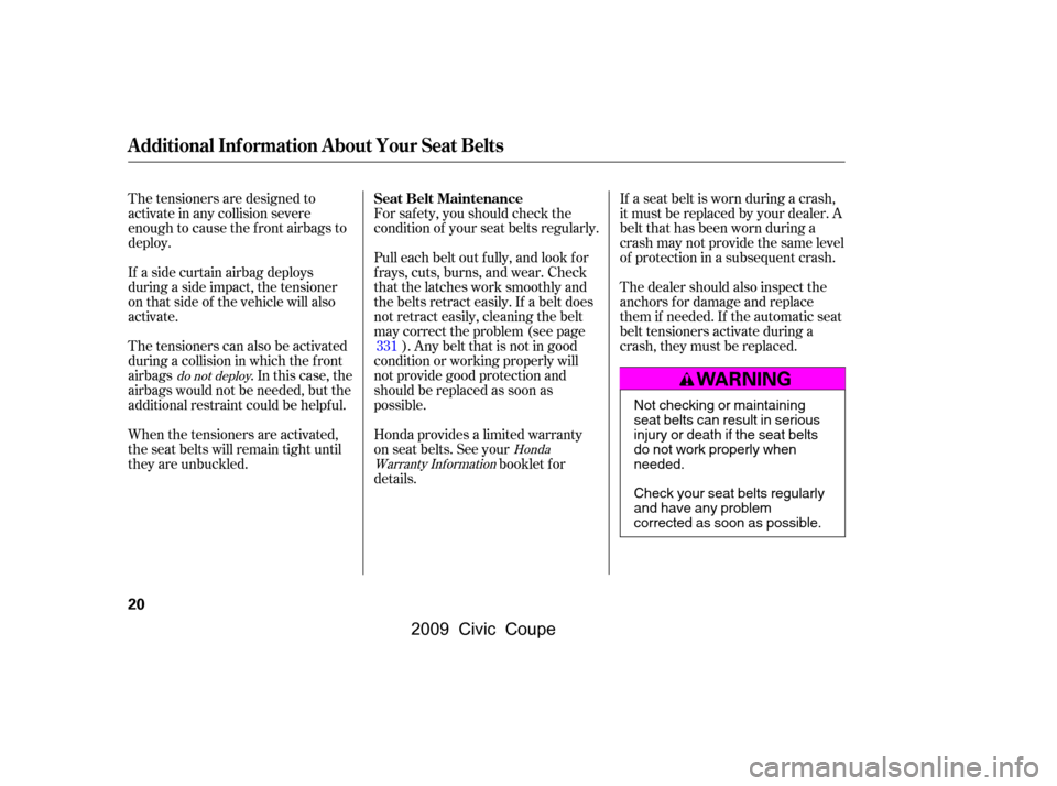 HONDA CIVIC COUPE 2009 8.G Owners Manual For saf ety, you should check the 
condition of your seat belts regularly. 
Pull each belt out f ully, and look f or 
f rays, cuts, burns, and wear. Check
that the latches work smoothly and
the belts 