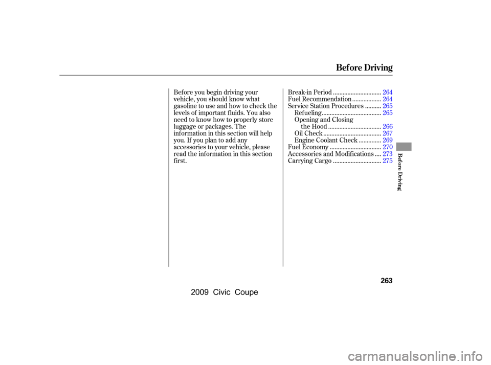 HONDA CIVIC COUPE 2009 8.G Owners Manual Bef ore you begin driving your 
vehicle, you should know what
gasoline to use and how to check the 
levels of important f luids. You also 
need to know how to properly store
luggage or packages. The
i