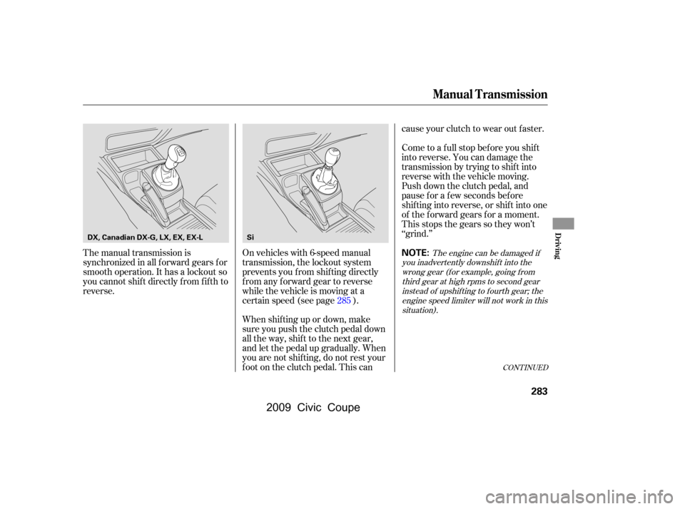 HONDA CIVIC COUPE 2009 8.G Owners Manual CONT INUED
The manual transmission is 
synchronized in all f orward gears f or
smooth operation. It has a lockout so 
you cannot shift directly from fifth to 
reverse.On vehicles with 6-speed manual
t