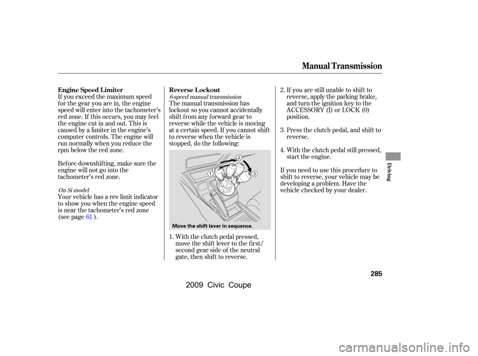 HONDA CIVIC COUPE 2009 8.G Owners Manual If you exceed the maximum speed 
f or the gear you are in, the engine
speed will enter into the tachometer’s 
red zone. If this occurs, you may f eel 
the engine cut in and out. This is
caused by a 